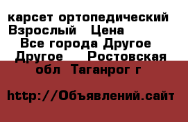 карсет ортопедический. Взрослый › Цена ­ 1 000 - Все города Другое » Другое   . Ростовская обл.,Таганрог г.